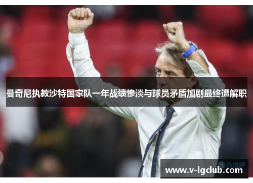 曼奇尼执教沙特国家队一年战绩惨淡与球员矛盾加剧最终遭解职 曼奇尼执教沙特国家队一年战绩惨淡与球员矛盾加剧最终遭解职