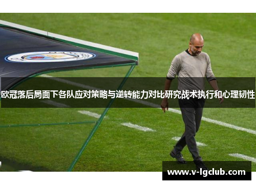 欧冠落后局面下各队应对策略与逆转能力对比研究战术执行和心理韧性