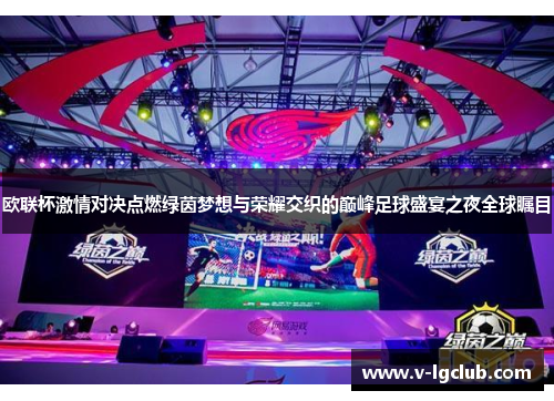 欧联杯激情对决点燃绿茵梦想与荣耀交织的巅峰足球盛宴之夜全球瞩目